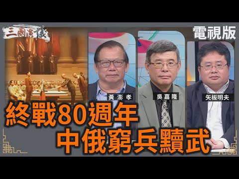 終戰80週年｜中俄窮兵黷武！｜#吳嘉隆 #黃澎孝 #矢板明夫｜@華視三國演議｜20250824 @ctstw