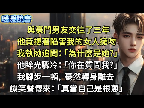與豪門男友交往了三年，他竟摟著陷害我的女人擁吻。我執拗追問:「為什麼是她？」他眸光驟冷: 「你在質問我？」 我腳步一頓，驀然轉身離去。譏笑聲從身後傳來:「真當自己是根蔥了」