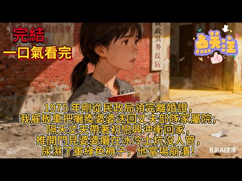 1975 年剛從民政局領完離婚證,我雇板車把癱瘓婆婆送回丈夫部隊家屬院,隔天丈夫帶著初戀興沖衝回家,推開門見婆婆癱在冰冷土炕沒人管,尿濕了軍綠色褥子,他當場崩潰!#小说#完结文#一口气看完#爽文