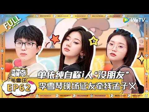 EP62期完整版：单依纯自称i人“没朋友”，毛不易想为其牵线但都被拒绝，李雪琴现场征友牵线孟子义？！ |《毛雪汪》 FULL #综艺 #毛雪汪 #李雪琴 #毛不易 #郭麒麟
