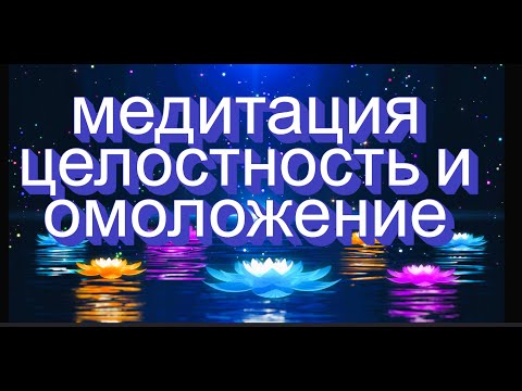 Медитация "Восстановление целостности и омоложение организма"