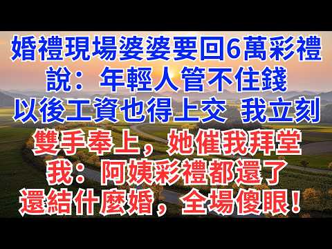 婚禮現場婆婆要回6萬彩禮，說：年輕人管不住錢，以後每月的工資都得上交，我沒鬧，立刻雙手奉上。婆婆催我拜堂，我：阿姨彩禮都還了，還結什麼婚，全場傻眼！#為人處世#生活經驗#情感故事#故事#小說#戀愛