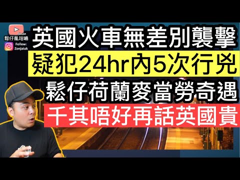 英國火車襲擊案疑犯，24小時內5次行兇‼️鬆仔荷蘭麥當勞奇遇，千祈唔好再話英國貴😅￼