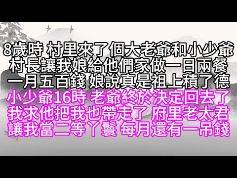 8歲時，村里來了個大老爺和小少爺，村長讓我娘給他們家做一日兩餐，一月五百錢，娘說真是祖上積了德，小少爺16時，大老爺終於決定回去了，我求老爺把我也帶走了，府里老太君讓我當了二等丫鬟，每月還有一吊錢