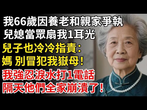 我66歲因養老和親家爭執，兒媳當眾扇我1耳光，兒子：媽 別冒犯我嶽母！我強忍淚水打1電話，隔天兒子全家崩潰了！#晚年生活#中老年生活#為人處世#生活經驗#情感故事#幸福人生#上了年紀該明白的事