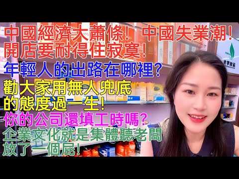 中國經濟大蕭條！中國失業潮！開店要耐得住寂寞！年輕人的出路在哪裡？勸大家用無人兜底的態度過一生！你的公司還填工時嗎？企業文化就是集體聽老闆放了一個屁！