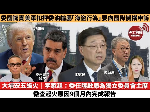 【每日焦點新聞 】大埔宏五級火|李家超:委任陸啟康為獨立委員會主席,徹查起火原因9個月內完成報告。委國譴責美軍扣押委油輪屬「海盜行為」,要向國際機構申訴。25年12月12日
