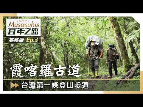 #Musasuhis百年之路【霞喀羅古道—台灣第一條登山步道】EP3