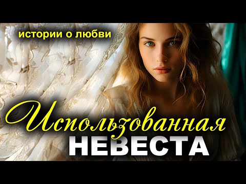 Использованная невеста. Рассказ. Истории любви