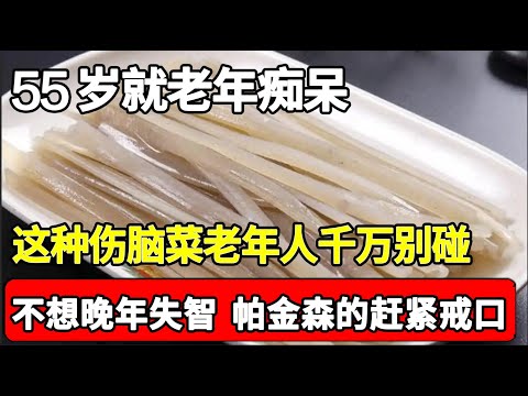 55岁就老年痴呆，医生再三强调，这种伤脑菜老年人千万别碰，很多人都因为它造成了脑损伤，不想晚年失智、帕金森的赶紧戒口！【家庭大医生】