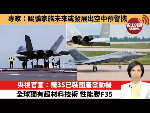 【中國焦點新聞】央視官宣：殲35已裝國產發動機，全球獨有超材料技術，性能勝F35。專家：鯤鵬家族未來或發展出空中預警機。25年10月4日