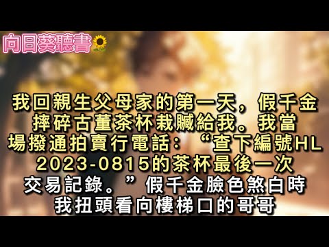 我回親生父母家的第一天，假千金摔碎古董茶杯栽贓給我。我當場撥通拍賣行電話：“查下編號的茶杯最後一次交易記錄。”#真假千金 #一口氣看完 #小說 