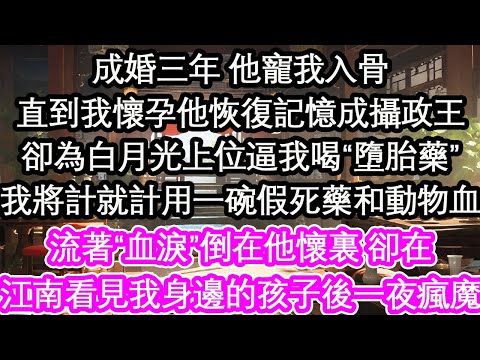 成婚三年 他寵我入骨直到我懷孕他恢復記憶成攝政王卻為白月光上位逼我喝“墮胎藥”我將計就計用一碗假死藥和動物血流著“血淚”倒在他懷裏 卻在江南看見我身邊的孩子後一夜瘋魔【花開】【愛情】【生活】