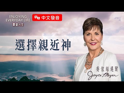 【中文發音】選擇親近神｜豐盛人生 喬依絲邁爾 Joyce Meyer