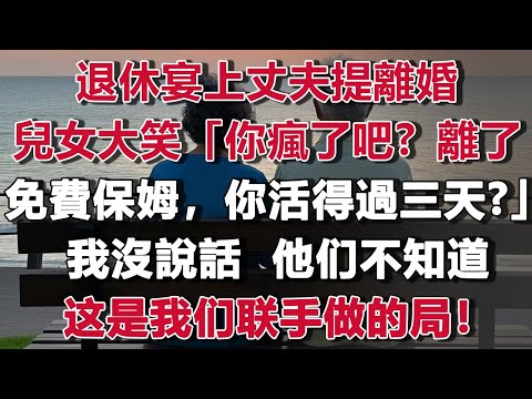 退休宴上丈夫提離婚，兒女當場大笑嘲諷：「爸你瘋了吧？離了媽這免費保姆，你活得過三天？」他们不知道这是我们夫妻俩联手做的局！#情感故事 #養老故事 #樂齡故事匯