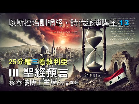 【時代脈搏講座 13】25分鐘三看敘利亞：聖經預言 (蔡春曦博士主講/粵語/中文字幕)