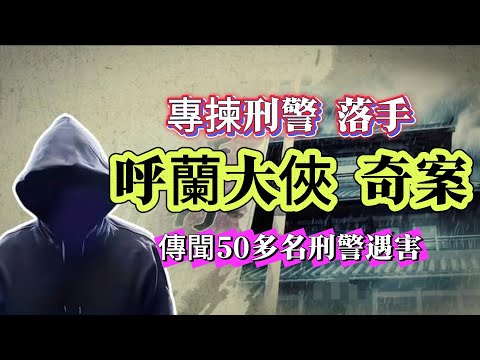 【真實案件】| 專揀刑警落手！呼蘭大俠奇案！傳聞有50多名刑警遇害！#案件 #案件解說 #真實故事 #criminal #刑事案件