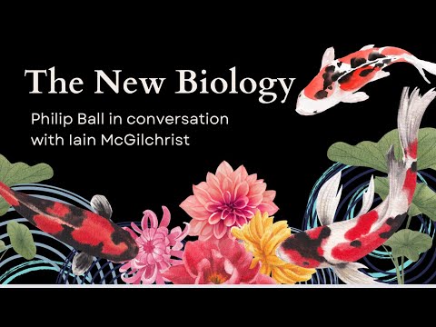 Biology, the Brain, and the Meanings of Life: Philip Ball in Conversation with Iain McGilchrist