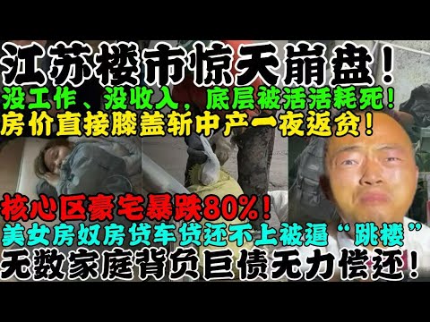 江苏楼市惊天崩盘!没工作,没收入,底层被活活耗死!房价直接膝盖斩中产一夜返贫!核心区豪宅暴跌80%!美女房奴房贷车贷还不上被逼上天台!无数家庭背负巨债无力偿还!
