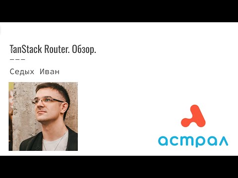 TanStack Router. Обзор. Иван Седых. Астрал-Софт Frontend