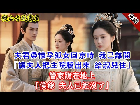 【完結爽文】夫君帶懷孕孤女回京時 我已離開「讓夫人把主院騰出來 給淑兒住」管家跪在地上「侯爺 夫人已經沒了」#古言#完結#綠茶#小説#一口氣看完#有聲小說