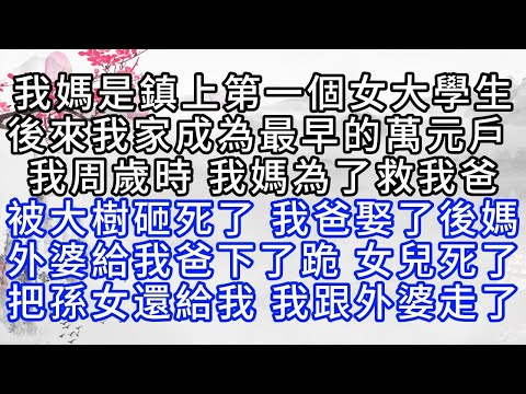 我媽是鎮上第一個女大學生，後來，我家成為最早的萬元戶，我周歲時，我媽為了救我爸，被大樹砸死了，我爸娶了後媽，外婆給我爸下了跪，女兒死了，把孫女還給我，我跟外婆走了【幸福人生】#為人處世#生活經驗#情感