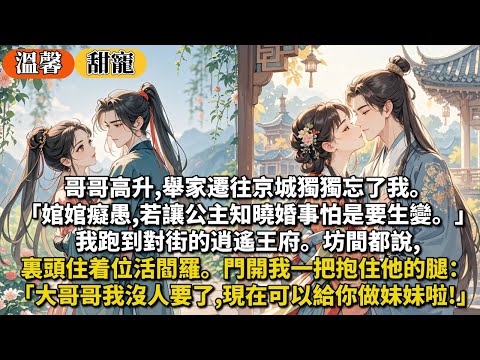 完結甜寵文：哥哥高升,舉家遷往京城獨獨忘了我。「婠婠癡愚,若讓公主知曉婚事怕是要生變。」我跑到對街的逍遙王府。坊間都說,裏頭住着位活閻羅。門開我一把抱住他的腿：大哥哥我沒人要了,現在可以給你做妹妹啦!