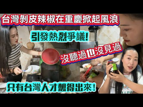 台灣剝皮辣椒在重慶掀起風浪！引發熱烈爭議！沒聽過也沒見過只有台灣人才幹得出來！