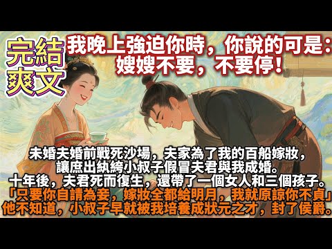 完結爽文：我晚上強迫你時，你說的可是：嫂嫂不要，不要停！未婚夫婚前戰死沙場，夫家為了我的百船嫁妝，讓庶出紈絝小叔子假冒夫君與我成婚。十年後，夫君死而復生，不僅回到侯府，還帶了一個女人和三個孩子。