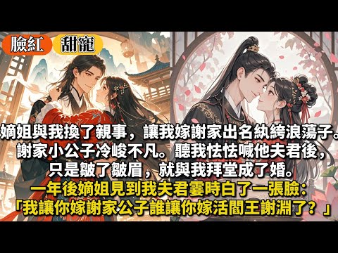 完結甜寵文:嫡姐與我換了親事,讓我嫁謝家出名紈絝浪蕩子。謝家小公子冷峻不凡。聽我怯怯喊他夫君後,只是皺了皺眉,就與我拜堂成了婚。一年後嫡姐見到我夫君霎時白了一張臉:讓你嫁謝家公子誰讓你嫁活閻王謝淵了?