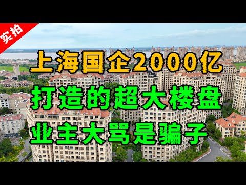 实拍上海国企2000亿打造的楼盘，现在白菜价都没人要，业主大骂他们是骗子！