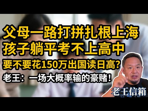 父母一路打拼扎根上海，孩子成绩差考不上高中，要不要倾尽全力送去日本读高中？老王：一场大概率输的豪赌！｜老王信箱｜鸡娃｜出国留学
