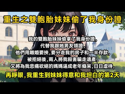 我的雙胞胎妹妹偷拿了我身份證，代替我跟她男友領證，他們用離婚要挾，要分走我的房子和一半存款，被拒絕後，兩人將我殺害騙走遺產，又將為我悲痛欲絕的媽媽逼成老年癡呆，日日虐待