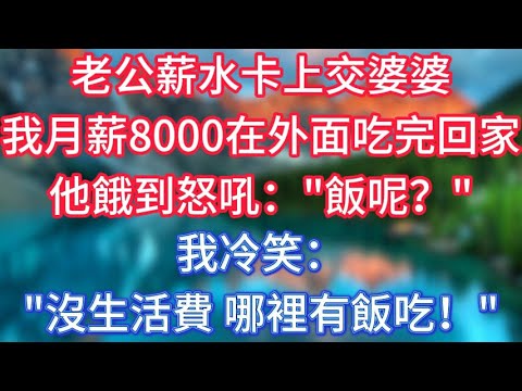 老公薪水卡上交婆婆，我月薪8000在外面吃完回家，他餓到怒吼：“飯呢？”我冷笑：“沒生活費，哪裡有飯吃！” #傾聽故事會 #情感故事 #老人频道 #老年健康 #為人處世 #老年生活