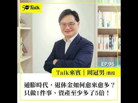 通膨時代，退休金如何愈來愈多？財金教授周冠男：只做1件事，資產至少多了5倍！(ep.96) ｜50+Talk