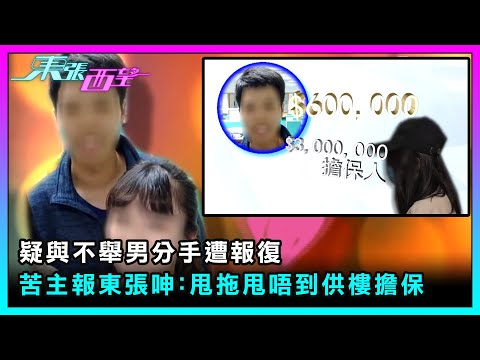 東張西望｜疑與不舉男分手遭報復 苦主報東張呻：甩拖甩唔到供樓擔保 ｜TVBUSA｜民生