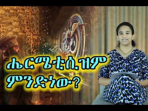 36 - ሔርሜቲሲዝም (Hermeticism) ምንድነው? (በ ዶ/ር መስከረም ለቺሣ)