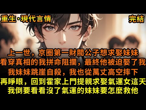 上一世，京圈第一財閥公子想求娶妹妹，看穿真相的我拼命阻攔，最終他被迫娶了我，我妹妹跳崖自殺，我也從萬丈高空摔下，再睜眼，回到霍家上門提親求娶氣運女這天，我倒要看看沒了氣運的妹妹要怎麼救他#重生