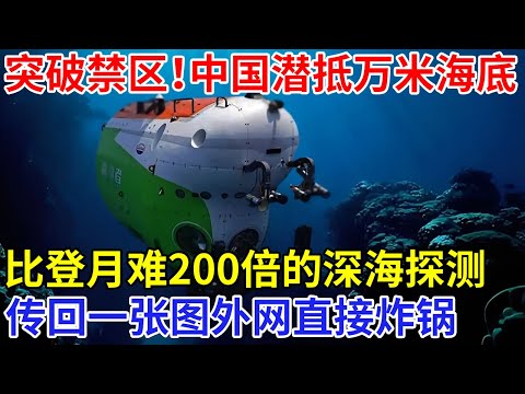 突破世界封禁区！中国潜抵万米海底，比登月难200倍的深海探测，传回一张图外网直接炸锅【科技前沿】