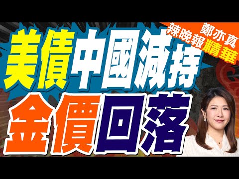 9月持有美債排名 日本新高.台灣第10 | 美債中國減持 金價回落 | 蔡正元.帥化民.謝寒冰深度剖析?【鄭亦真辣晚報】精華版@中天新聞CtiNews