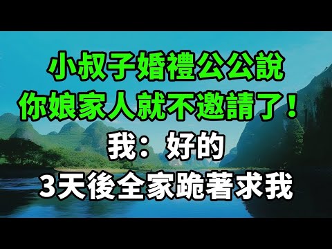 小叔子婚禮公公說：你娘家人就不邀請了！我：好的，3天後全家跪著求我【風鈴故事集】#完結故事#情感故事#爽文#婆媳關系#家庭生活#故事頻道#故事分享#情感#正能量#流量