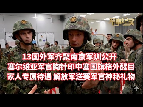 13国外军齐聚南京！中外混编军训画面公开！模拟联合国会议激烈争论！ 塞尔维亚军官胸针印中塞国旗格外醒目 ！外军体验多型国产无人装备！家人专属待遇 解放军送塞军官神秘礼物/陆工大国际学员周/军事纪实