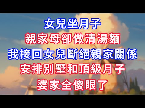 女兒坐月子，親家母卻做清湯麵，我接回女兒斷絕親家關係，安排別墅和頂級月子，婆家全傻眼了！#為人處世#生活經驗#情感故事#故事#小說#戀愛#情感#婚姻