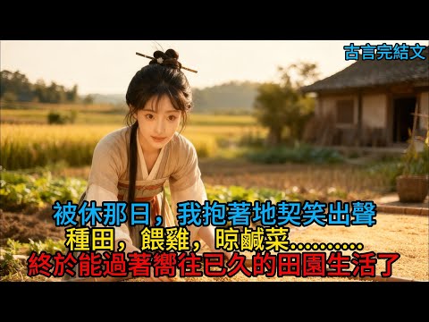 被休那日，我抱着地契笑出了聲。神婆說我院子風水克全家，宋家急着用十畝荒田打發我。他們不知道的是，這就是我想要的生活啊！——種地、養雞、曬鹹菜，終於能過上嚮往已久的田園生活了！#完结文 #一口气看完