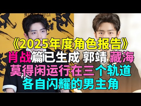 《2025年度角色报告》肖战篇已生成 郭靖 莫得闲运行在三个轨道各自闪耀的男主角 # 肖战