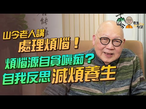 易經名家山今老人講煩惱與養生！煩惱源自貪嗔痴？何謂「煩惱即菩提」？自我反思減煩養生 | 山今養生智慧 | 健康好人生