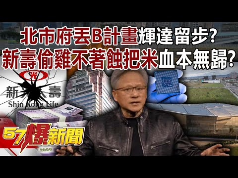 北市府丟「B計畫」輝達留步? 新壽偷雞不著蝕把米…血本無歸?-羅旺哲 游淑慧 黃敬平 洪珮瑜 徐俊相《57爆新聞》 @57BreakingNews