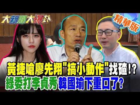 黃捷嗆廖先翔"搞小動作"找碴!?綠委打李貞秀韓國瑜下重口了?【大新聞大爆卦】精華版8 @大新聞大爆卦HotNewsTalk