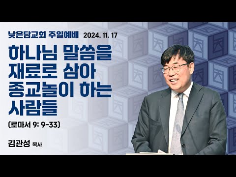 김관성 목사 낮은담교회 주일예배 2024. 11. 17 "하나님 말씀을 재료로 삼아 종교놀이 하는 사람들” 로마서 9:9-33