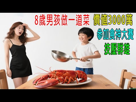 8歲男孩做一道菜，價值3000萬，參加【世界食神大賽】，技壓群雄！牛